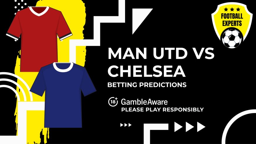 Manchester United vs Chelsea predictions, odds and betting tips