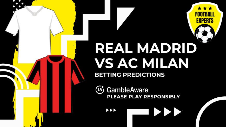 Real Madrid vs AC Milan predictions, odds and betting tips