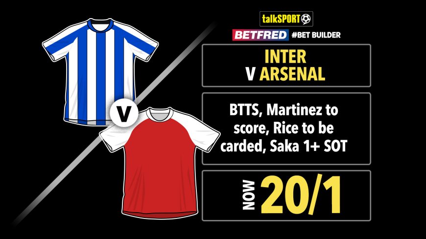 Inter vs Arsenal 20/1 bet builder: Get talkSPORT’s Champions League tip on Betfred