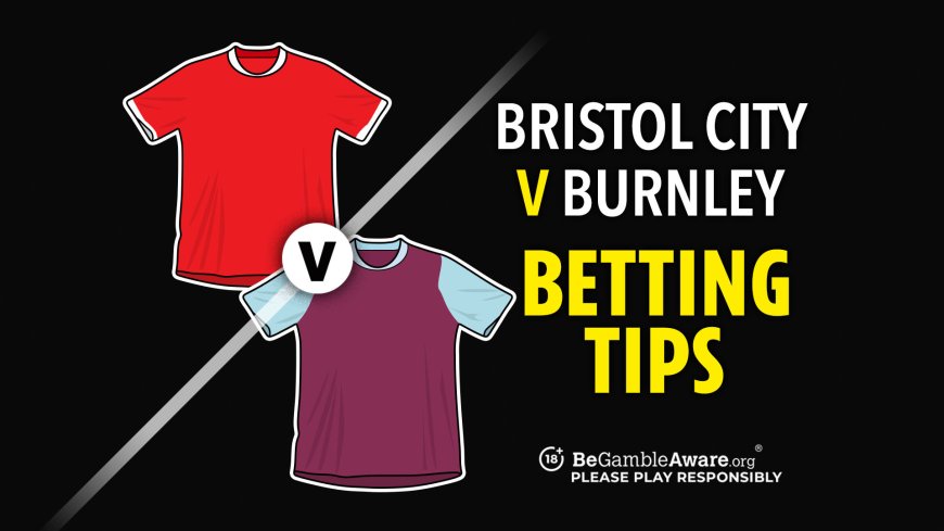 Bristol City v Burnley prediction, betting tips, odds and preview