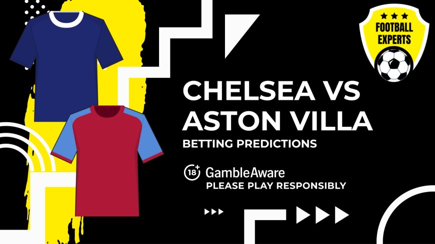 Chelsea vs Aston Villa predictions, odds and betting tips