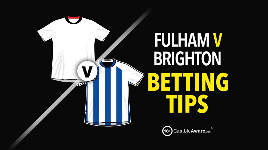 Fulham v Brighton prediction, betting tips, odds and preview