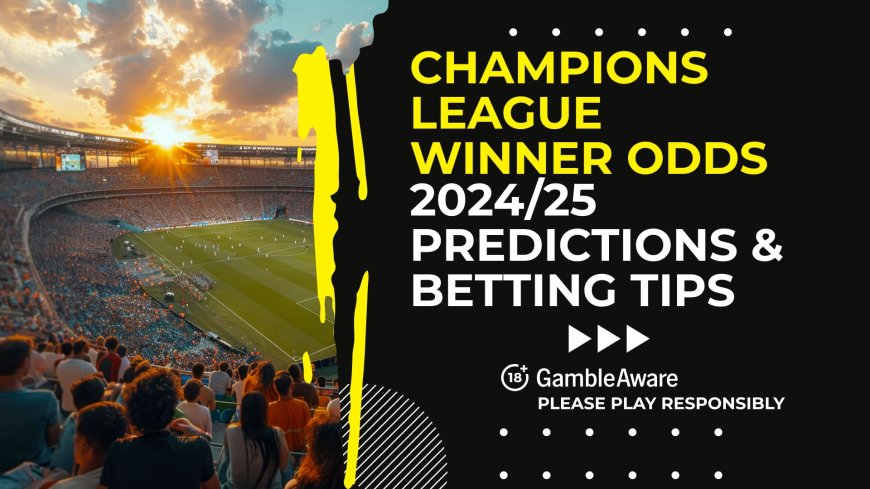 Champions League winner odds: 2024/25 predictions and betting tips (Updated)