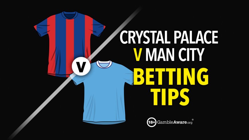 Crystal Palace v Manchester City prediction, betting tips, odds and preview