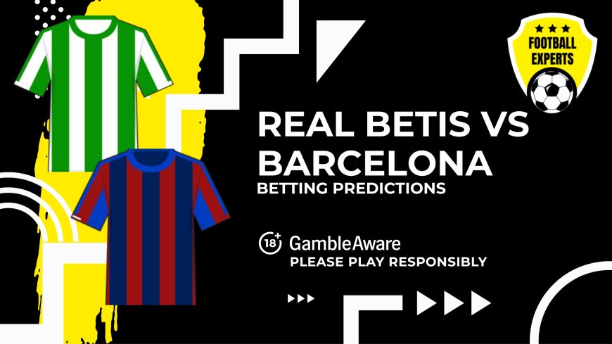 Real Betis vs Barcelona predictions, odds and betting tips