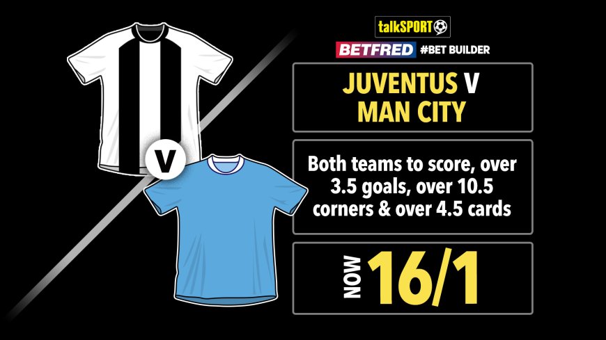 Juventus vs Man City 16/1 bet builder: Get talkSPORT’s Champions League tip on Betfred