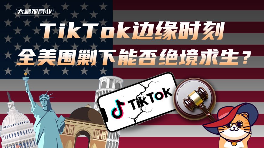 TikTok边缘时刻，全美围剿下能否绝境求生？