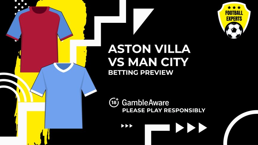 Aston Villa vs Manchester City predictions, odds and betting tips