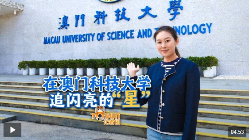 时政Vlog丨在澳门科技大学 追闪亮的“星”