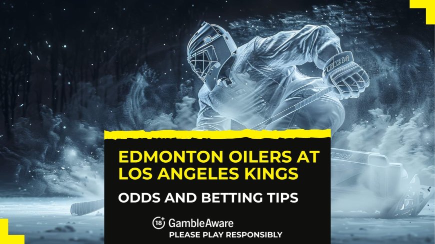 Edmonton Oilers at Los Angeles Kings betting odds, predictions and tips