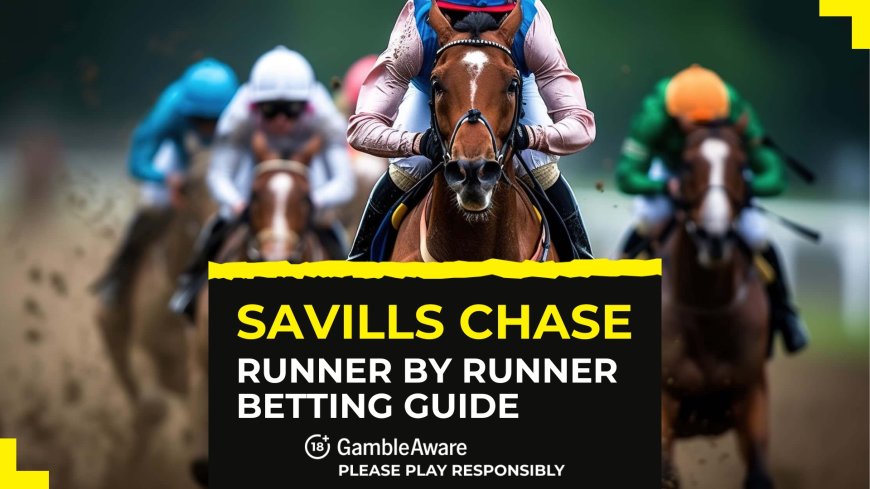 Savills Chase: Runner by runner betting guide