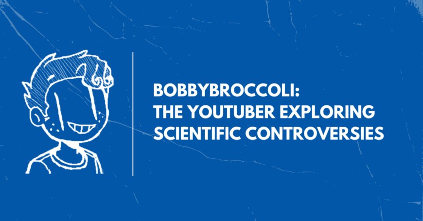 BobbyBroccoli’s science controversy videos give you great stories to tell at parties