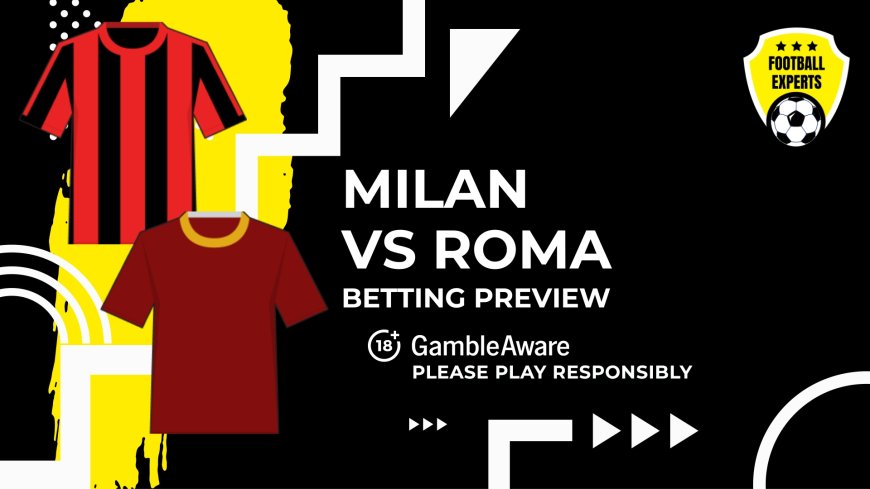 Milan vs Roma predictions, odds and betting tips