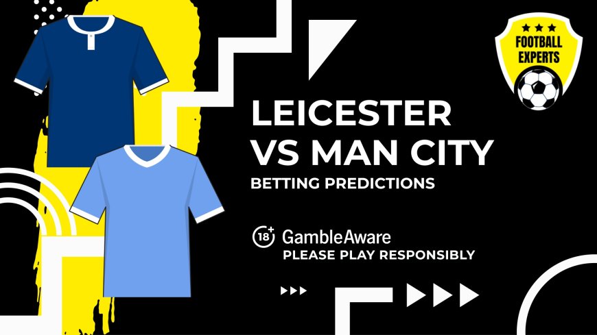 Leicester City vs Manchester City predictions, odds and betting tips