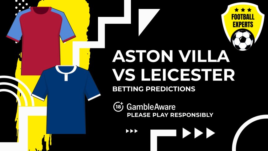 Aston Villa vs Leicester predictions, odds and betting tips