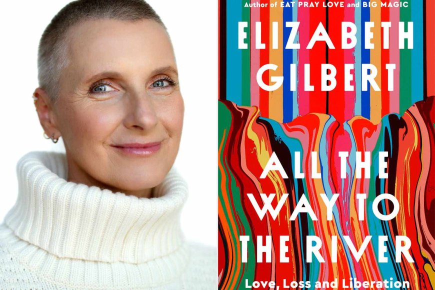 Elizabeth Gilbert's New Memoir “All the Way to the River ”Explores“ '”Darker Side of Spiritual, Emotional and Physical Hunger' (Exclusive)