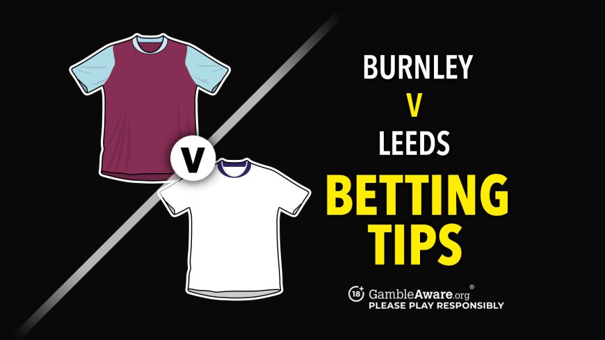 Burnley v Leeds prediction, betting tips, odds and preview